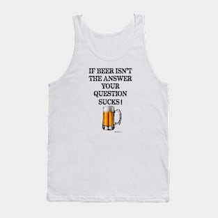 If Beer Isn't The Answer Your Question Sucks! Tank Top